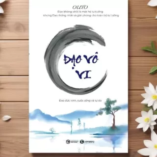 Sách Đạo vô vi ( In lần 2) - Giảng giải 81 chương Đạo Đức Kinh và mang đạo vào đời sống